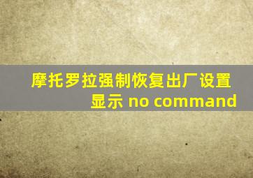 摩托罗拉强制恢复出厂设置显示 no command